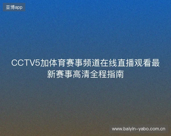 CCTV5加体育赛事频道在线直播观看最新赛事高清全程指南