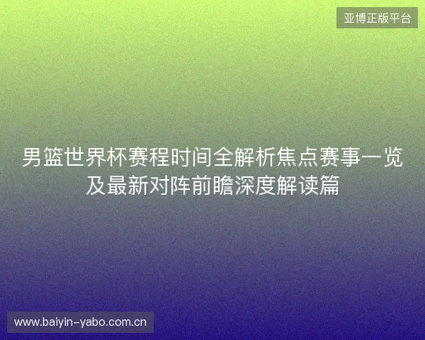 男篮世界杯赛程时间全解析焦点赛事一览及最新对阵前瞻深度解读篇 男篮世界杯赛程时间全解析焦点赛事一览及最新对阵前瞻深度解读篇