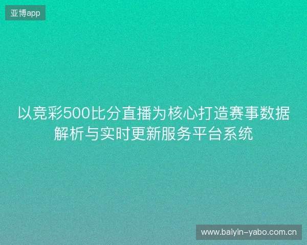 以竞彩500比分直播为核心打造赛事数据解析与实时更新服务平台系统 以竞彩500比分直播为核心打造赛事数据解析与实时更新服务平台系统